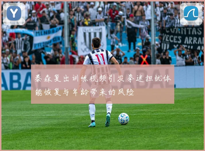 泰森复出训练视频引发拳迷担忧体能恢复与年龄带来的风险
